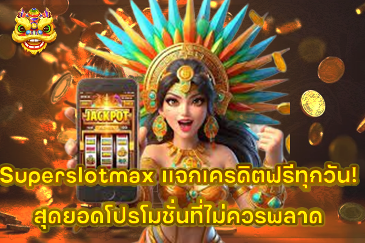 Superslotmax แจกเครดิตฟรีทุกวัน! สุดยอดโปรโมชั่นที่ไม่ควรพลาด