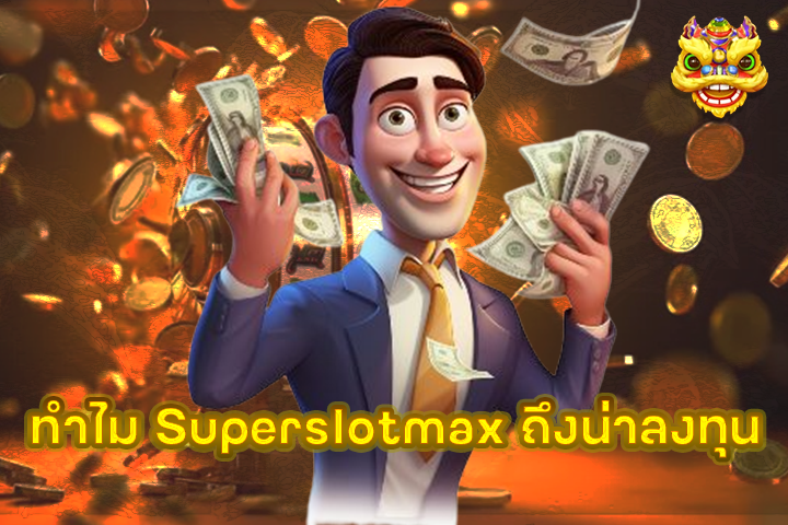 ทำไม Superslotmax ถึงน่าลงทุน