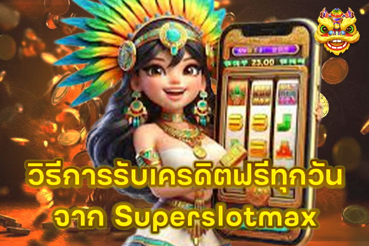 วิธีการรับเครดิตฟรีทุกวันจาก Superslotmax