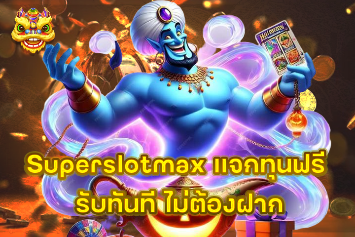 Superslotmax แจกทุนฟรี รับทันที ไม่ต้องฝาก