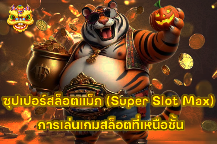 ซุปเปอร์สล็อตแม็ก (Super Slot Max) การเล่นเกมสล็อตที่เหนือชั้น
