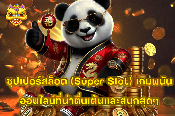 ซุปเปอร์สล็อต (Super Slot) เกมพนันออนไลน์ที่น่าตื่นเต้นและสนุกสุดๆ