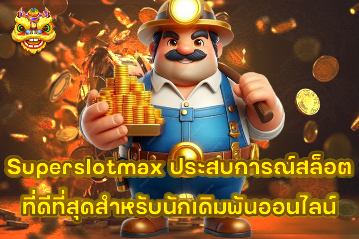 Superslotmax ประสบการณ์สล็อตที่ดีที่สุดสำหรับนักเดิมพันออนไลน์