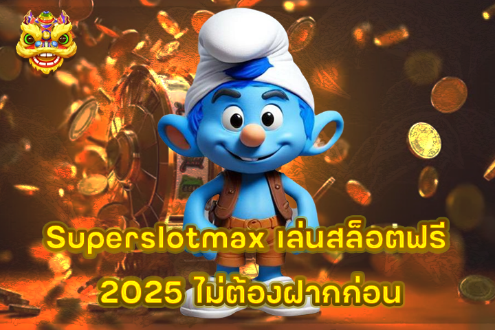 Superslotmax เล่นสล็อตฟรี 2025 ไม่ต้องฝากก่อน