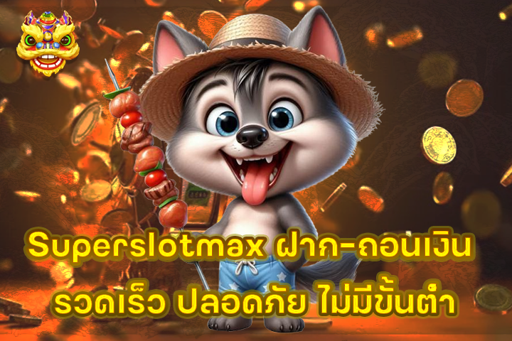 Superslotmax ฝาก-ถอนเงิน รวดเร็ว ปลอดภัย ไม่มีขั้นต่ำ