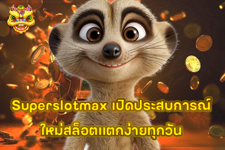 Superslotmax เปิดประสบการณ์ใหม่สล็อตแตกง่ายทุกวัน