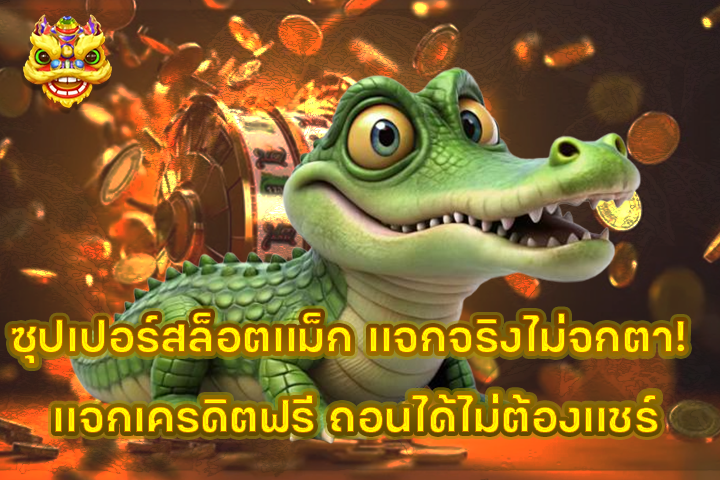 ซุปเปอร์สล็อตแม็ก แจกจริงไม่จกตา! แจกเครดิตฟรี ถอนได้ไม่ต้องแชร์