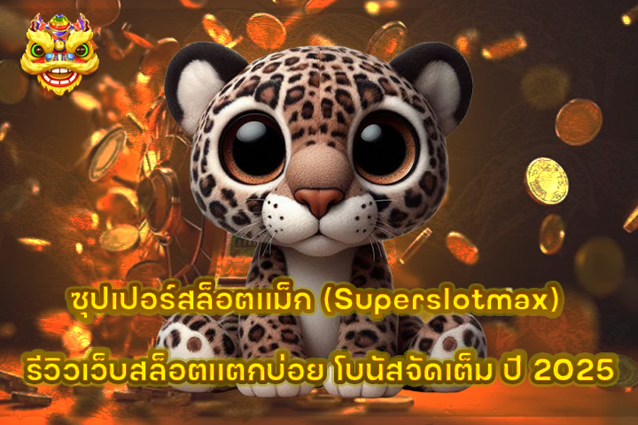 ซุปเปอร์สล็อตแม็ก (Superslotmax) รีวิวเว็บสล็อตแตกบ่อย โบนัสจัดเต็ม ปี 2025