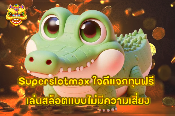 Superslotmax ใจดีแจกทุนฟรี เล่นสล็อตแบบไม่มีความเสี่ยง