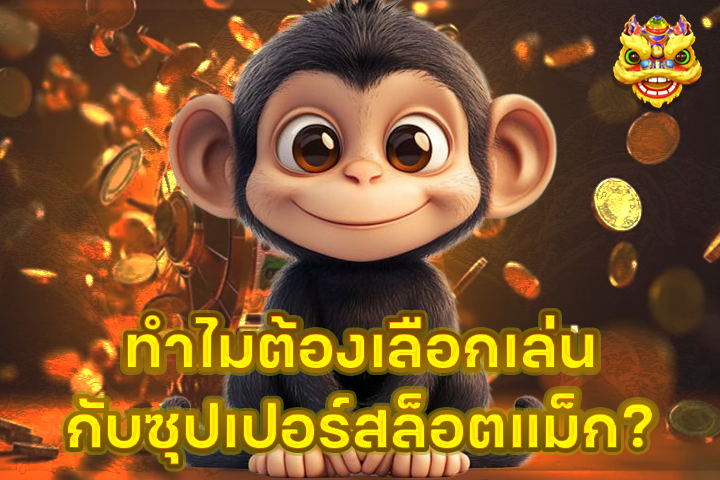 ทำไมต้องเลือกเล่นกับซุปเปอร์สล็อตแม็ก?