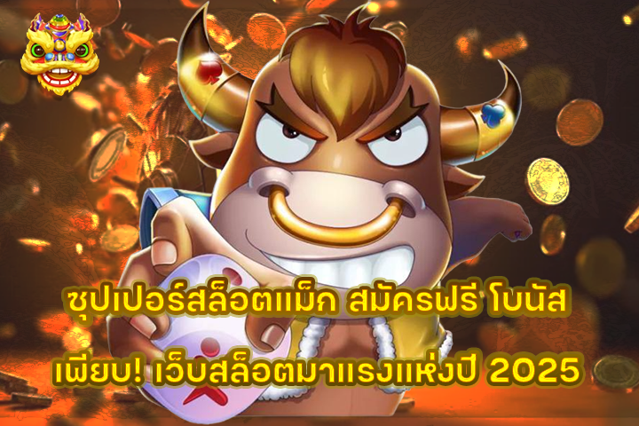 ซุปเปอร์สล็อตแม็ก สมัครฟรี โบนัสเพียบ! เว็บสล็อตมาแรงแห่งปี 2025