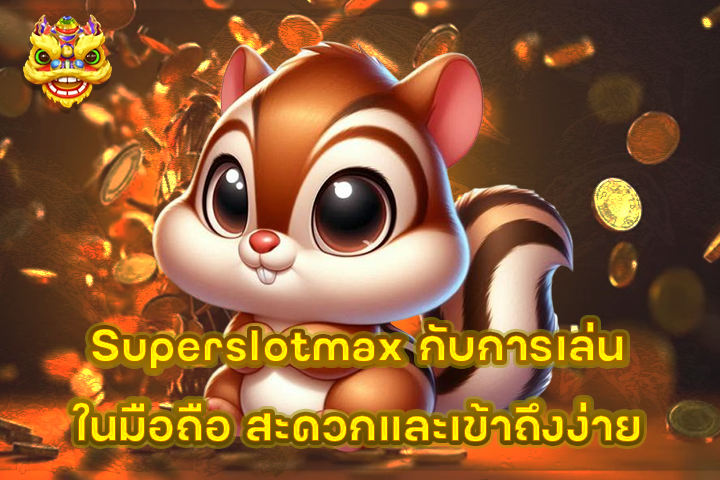 Superslotmax กับการเล่นในมือถือ สะดวกและเข้าถึงง่าย