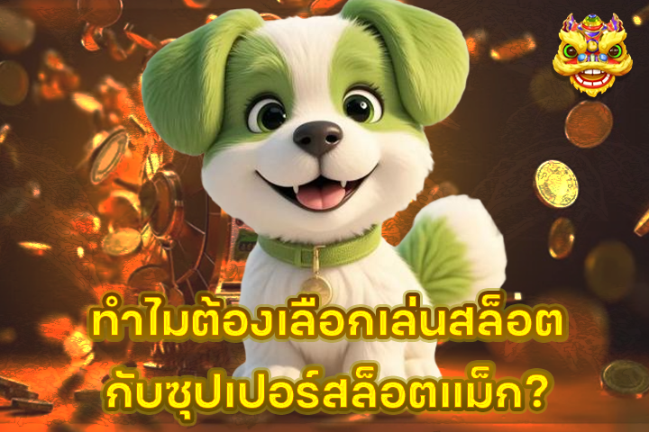 ทำไมต้องเลือกเล่นสล็อตกับซุปเปอร์สล็อตแม็ก?