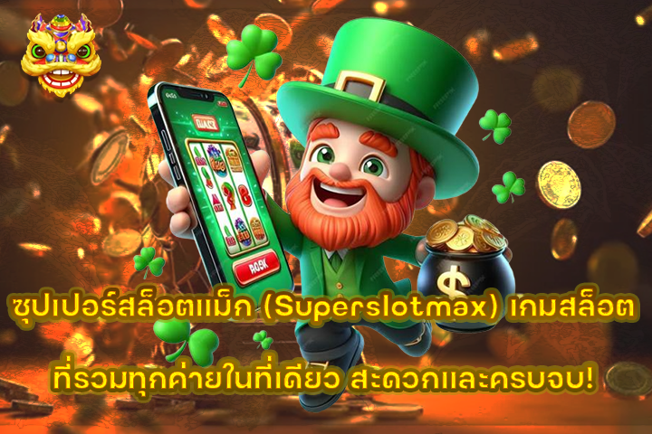 ซุปเปอร์สล็อตแม็ก (Superslotmax) เกมสล็อตที่รวมทุกค่ายในที่เดียว สะดวกและครบจบ!