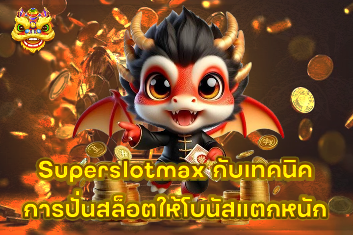 Superslotmax กับเทคนิคการปั่นสล็อตให้โบนัสแตกหนัก