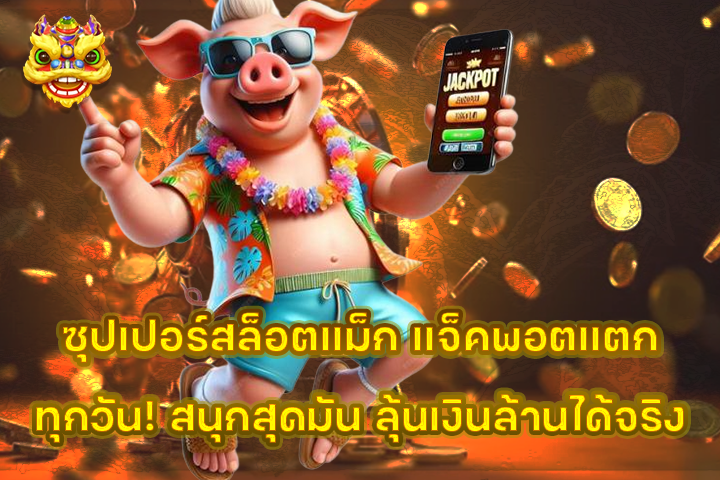 ซุปเปอร์สล็อตแม็ก แจ็คพอตแตกทุกวัน! สนุกสุดมัน ลุ้นเงินล้านได้จริง