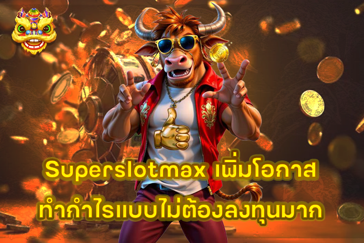 Superslotmax เพิ่มโอกาสทำกำไรแบบไม่ต้องลงทุนมาก