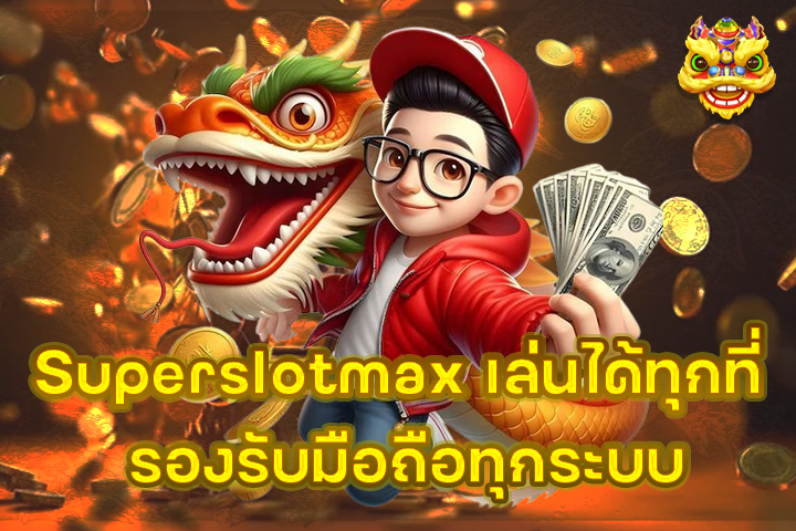 Superslotmax เล่นได้ทุกที่ รองรับมือถือทุกระบบ