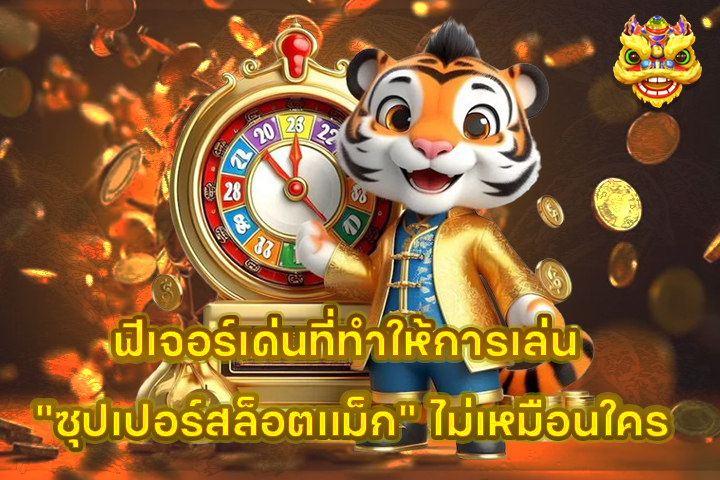 ฟีเจอร์เด่นที่ทำให้การเล่น “ซุปเปอร์สล็อตแม็ก” ไม่เหมือนใคร