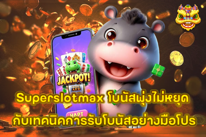 Superslotmax โบนัสพุ่งไม่หยุด กับเทคนิคการรับโบนัสอย่างมือโปร