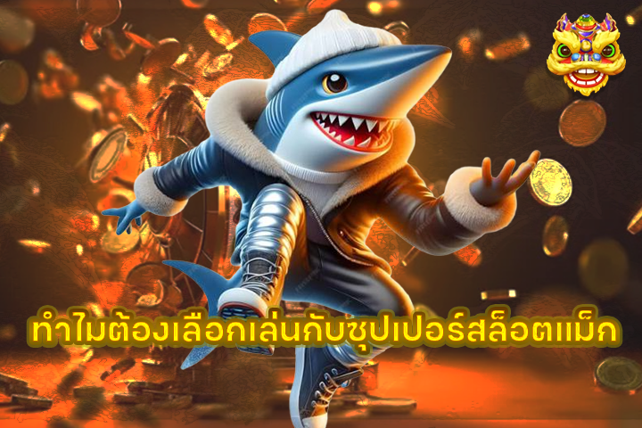ทำไมต้องเลือกเล่นกับซุปเปอร์สล็อตแม็ก